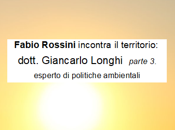 Intervista al dott. Giancarlo Longhi, esperto di politiche ambientali. Terza parte.